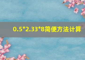 0.5*2.33*8简便方法计算