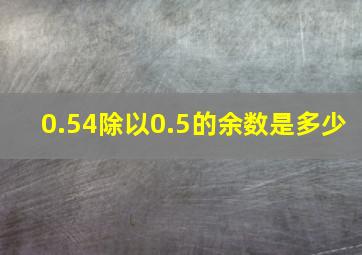 0.54除以0.5的余数是多少