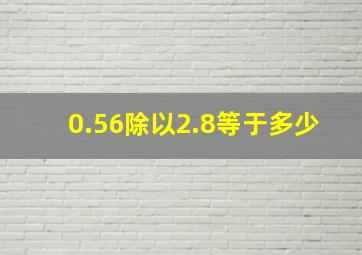 0.56除以2.8等于多少