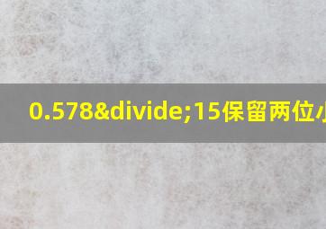 0.578÷15保留两位小数