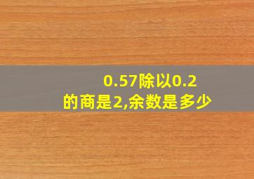 0.57除以0.2的商是2,余数是多少