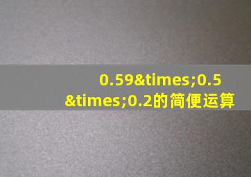 0.59×0.5×0.2的简便运算