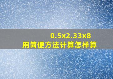 0.5x2.33x8用简便方法计算怎样算