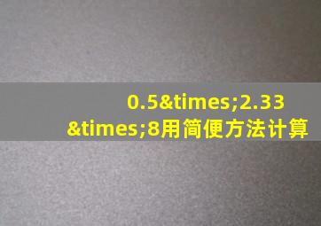 0.5×2.33×8用简便方法计算