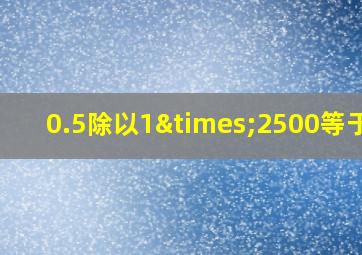 0.5除以1×2500等于几