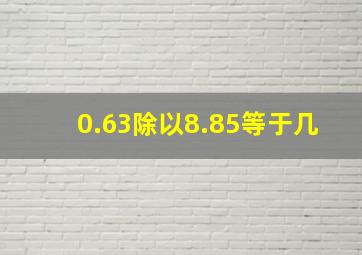 0.63除以8.85等于几