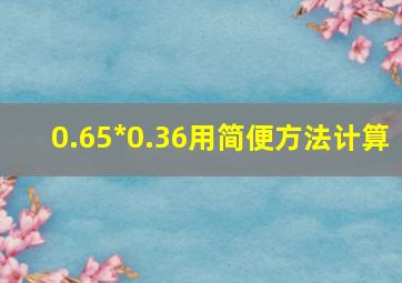 0.65*0.36用简便方法计算