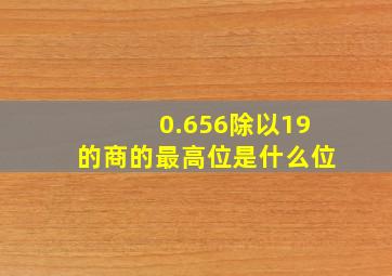 0.656除以19的商的最高位是什么位