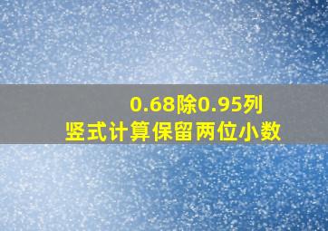 0.68除0.95列竖式计算保留两位小数