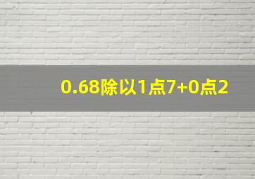 0.68除以1点7+0点2