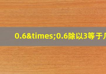 0.6×0.6除以3等于几