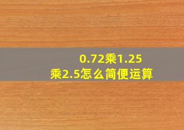 0.72乘1.25乘2.5怎么简便运算
