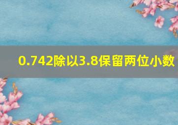 0.742除以3.8保留两位小数