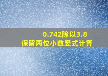 0.742除以3.8保留两位小数竖式计算