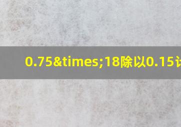 0.75×18除以0.15计算