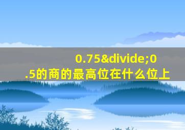 0.75÷0.5的商的最高位在什么位上