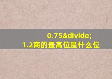 0.75÷1.2商的最高位是什么位