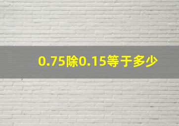 0.75除0.15等于多少