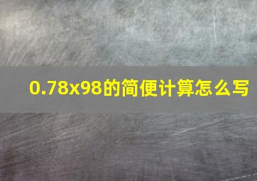 0.78x98的简便计算怎么写