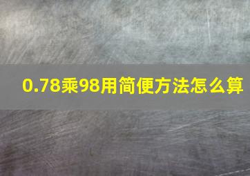 0.78乘98用简便方法怎么算