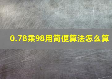 0.78乘98用简便算法怎么算