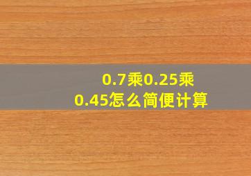 0.7乘0.25乘0.45怎么简便计算