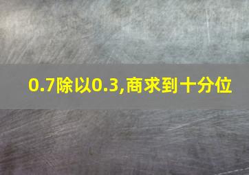 0.7除以0.3,商求到十分位