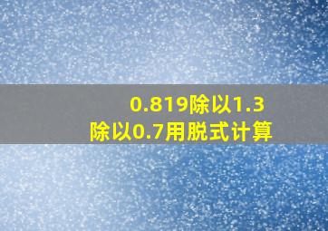 0.819除以1.3除以0.7用脱式计算