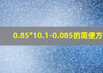 0.85*10.1-0.085的简便方法