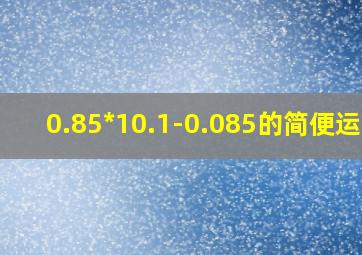 0.85*10.1-0.085的简便运算