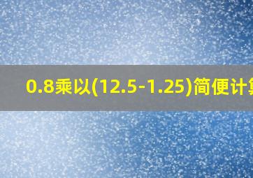 0.8乘以(12.5-1.25)简便计算