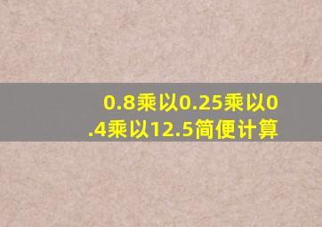 0.8乘以0.25乘以0.4乘以12.5简便计算