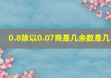 0.8除以0.07商是几余数是几