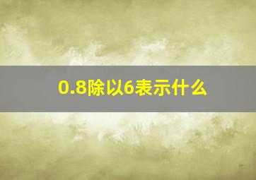 0.8除以6表示什么