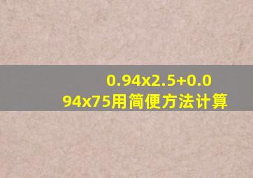 0.94x2.5+0.094x75用简便方法计算