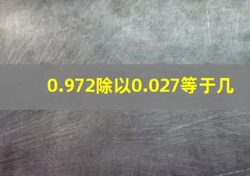 0.972除以0.027等于几