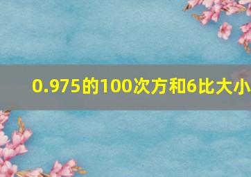 0.975的100次方和6比大小