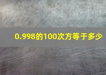 0.998的100次方等于多少