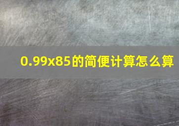 0.99x85的简便计算怎么算