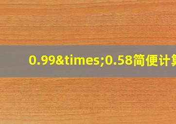 0.99×0.58简便计算