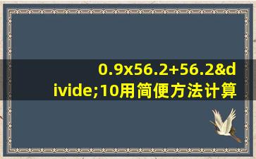 0.9x56.2+56.2÷10用简便方法计算