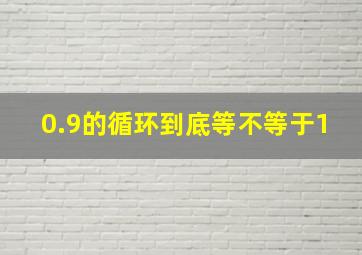 0.9的循环到底等不等于1