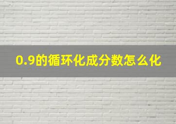 0.9的循环化成分数怎么化