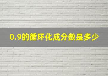 0.9的循环化成分数是多少