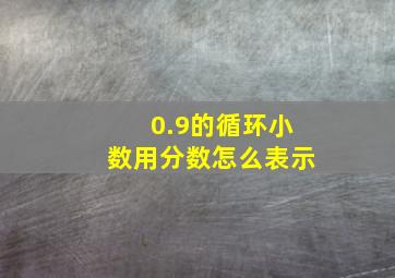 0.9的循环小数用分数怎么表示