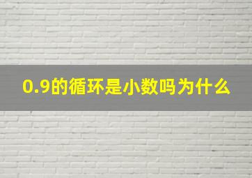 0.9的循环是小数吗为什么