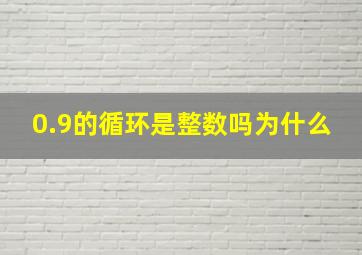 0.9的循环是整数吗为什么