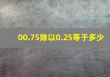 00.75除以0.25等于多少