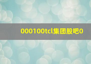 000100tcl集团股吧0