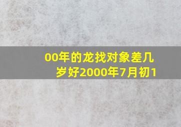 00年的龙找对象差几岁好2000年7月初1